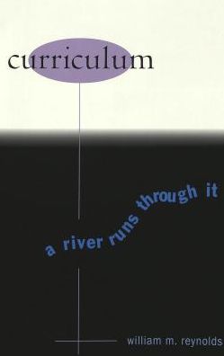 Curriculum (Counterpoints: Studies in the Postmodern Theory of Education Series): A River Runs through It