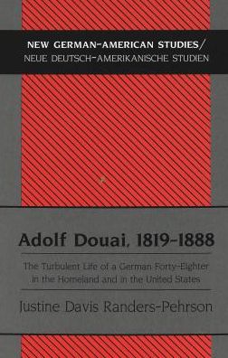 Adolf Douai, 1819-1888: The Turbulent Life of a German Forty-Eighter in the Homeland and in the United States