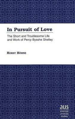 In Pursuit of Love: The Short and Troublesome Life and Work of Percy Bysshe Shelley