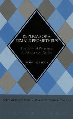 Replicas of a Female Prometheus: The Textual Personae of Bettina von Arnim