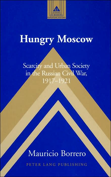 Hungry Moscow: Scarcity and Urban Society in the Russian Civil War, 1917-1921 (Studies in Modern European History Series)