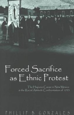 Forced Sacrifice as Ethnic Protest: The Hispano Cause in New Mexico and the Racial Attitude Confrontation of 1933