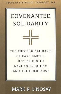Covenanted Solidarity: The Theological Basis of Karl Barth's Opposition to Nazi Antisemitism and the Holocaust