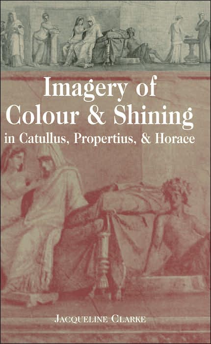 Imagery of Colour & Shining in Catullus, Propertius, & Horace (Lang Classical Studies Series)