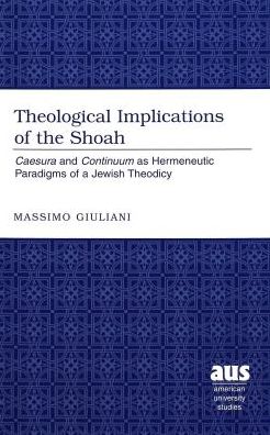 Theological Implications of the Shoah: Caesura and Continuum as Hermeneutic Paradigms of a Jewish Theodicy
