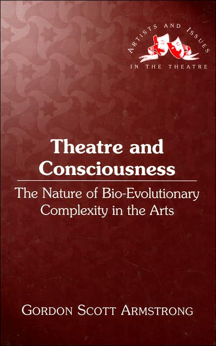 Theatre and Consciousness: The Nature of Bio-Evolutionary Complexity in the Arts (Artists and Issues in the Theatre Series)