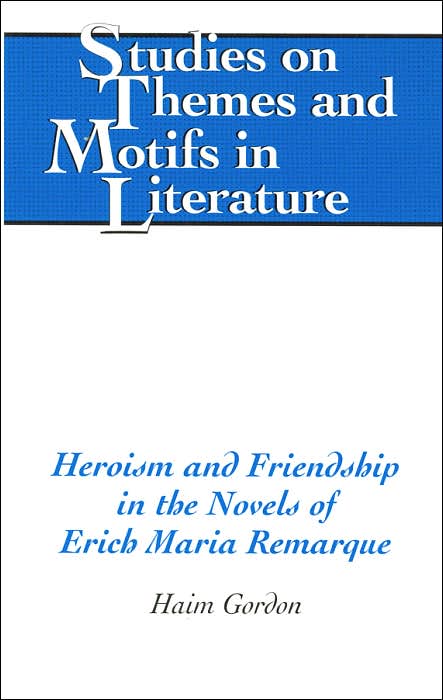 Heroism and Friendship in the Novels of Erich Maria Remarque (Studies on Themes and Motifs in Literature Series)