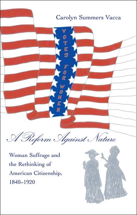 A Reform Against Nature: Woman Suffrage and the Rethinking of American Citizenship, 1840-1920