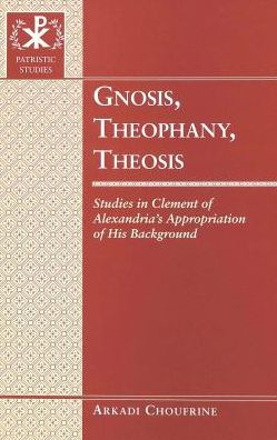 Gnosis, Theophany, Theosis: Studies in Clement of Alexandria's Appropriation of His Background
