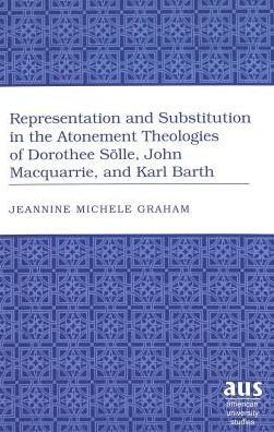 Representation and Substitution in the Atonement Theologies of Dorothee Soelle, John Macquarrie, and Karl Barth