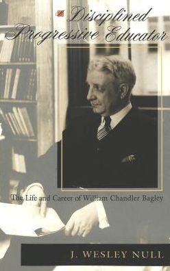 A Disciplined Progressive Educator: The Life and Career of William Chandler Bagley