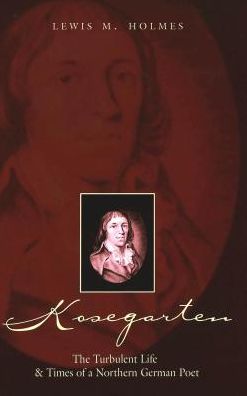 Kosegarten: The Turbulent Life and Times of a Northern German Poet