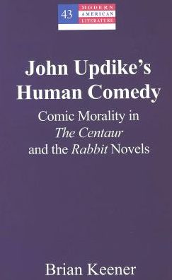 John Updike's Human Comedy: Comic Morality in the Centaur and the Rabbit Novels