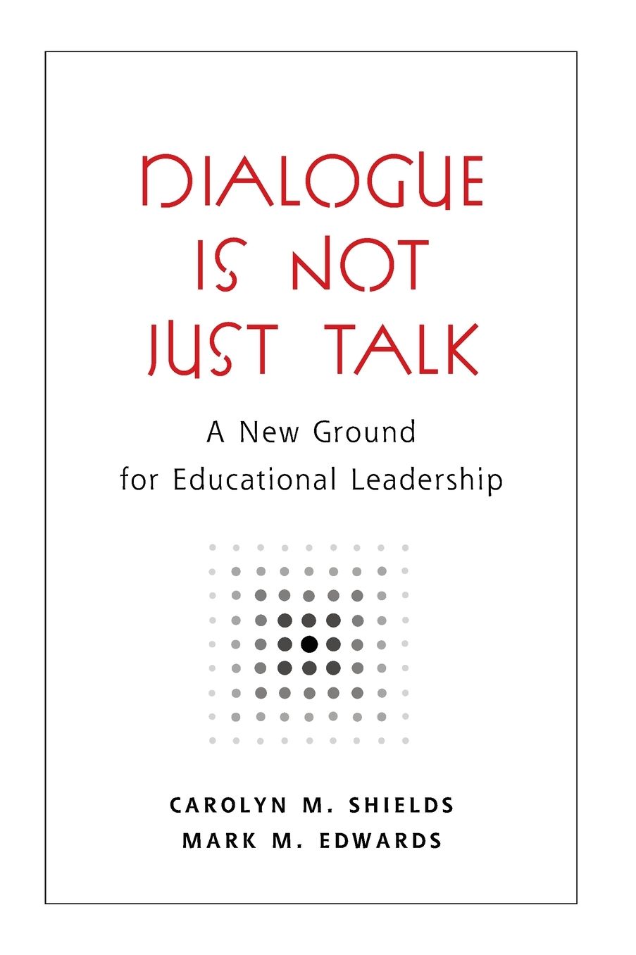 Dialogue Is Not Just Talk: A New Ground for Educational Leadership