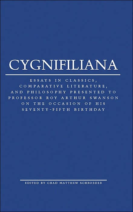 Cygnifiliana: Essays in Classics, Comparative Literature, and Philosophy Presented to Professor Roy Arthur Swanson on the Occasion of his Seventy-Fifth Birthday