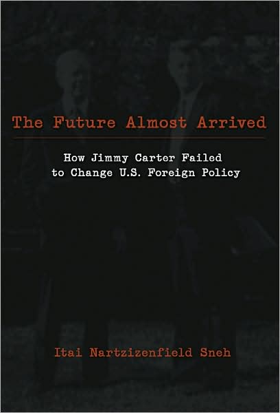 The Future Almost Arrived: How Jimmy Carter Failed to Change U.S. Foreign Policy