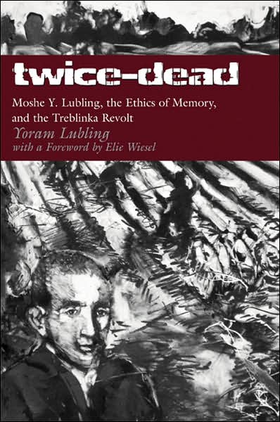 Twice-Dead: Moshe Y. Lubling, the Ethics of Memory, and the Treblinka Revolt