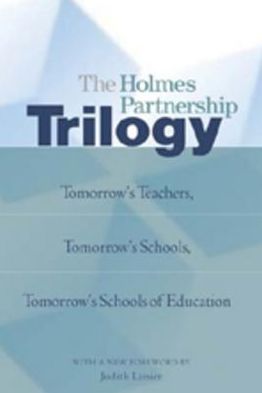 The Holmes Partnership Trilogy: Tomorrow's Teachers, Tomorrow's Schools, Tomorrow's Schools of Education