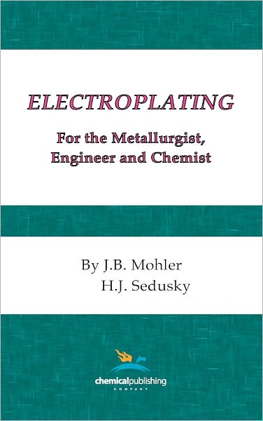 Electroplating For The Metallurgist, Engineer And Chemist