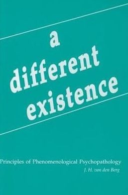 A Different Existence: Principles of Phenomenological Psychopathology