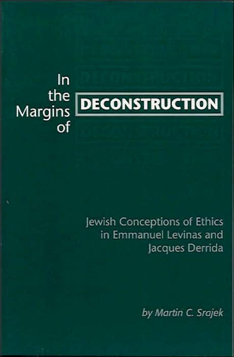 In the Margins of Deconstruction: Jewish Conceptions of Ethics in Emmanuel Levinas and Jacques Derrida