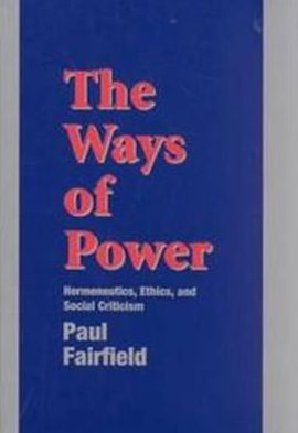 The Ways of Power: Hermeneutics, Ethics and Social Criticism
