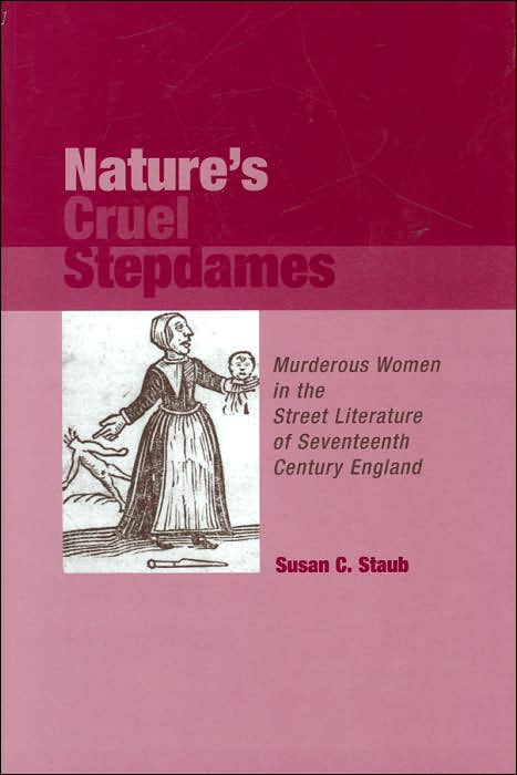 Nature's Cruel Stepdames: Murderous Women in the Street Literature of Sevententh Centruy England (Medieval and Renaissance Literary Studies Series)