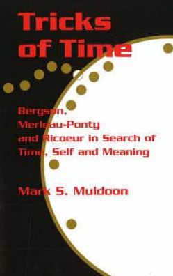 Tricks of Time: Bergson, Merleau-Ponty and Ricoeur in Search of Time, Self and Meaning