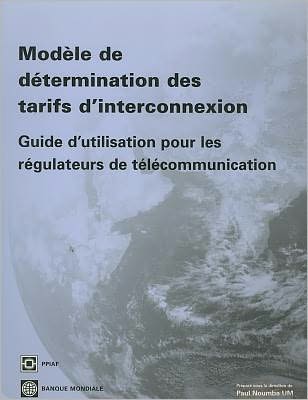 Modele de determination des tarifs d'interconnexion: Guide d'utilisation pour les regulateurs de telecommunication