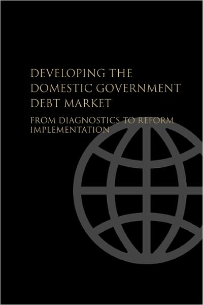 Developing the Domestic Government Debt Market: From Diagnostics to Reform Implementation