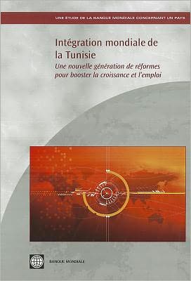 Intégration Mondiale de la Tunisie: Une Nouvelle Génération de Réformes Pour Booster la Croissance et L?Emploi