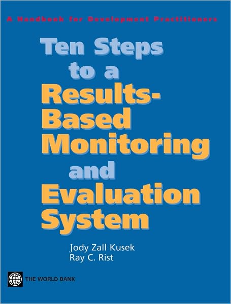 Ten Steps to a ResultsBased Monitoring and Evaluation System: A Handbook for Development Practitioners