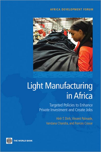 Light Manufacturing in Africa: Focused Policies to Enhance Private Investment and Create Productive Jobs
