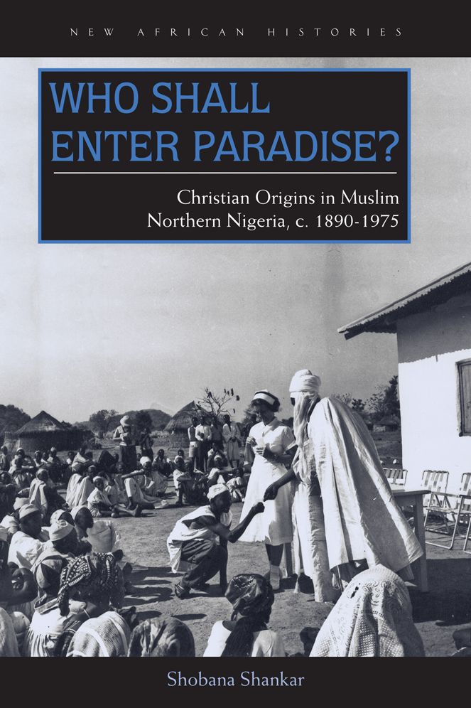 Who Shall Enter Paradise?: Christian Origins in Muslim Northern Nigeria, c. 1890-1975