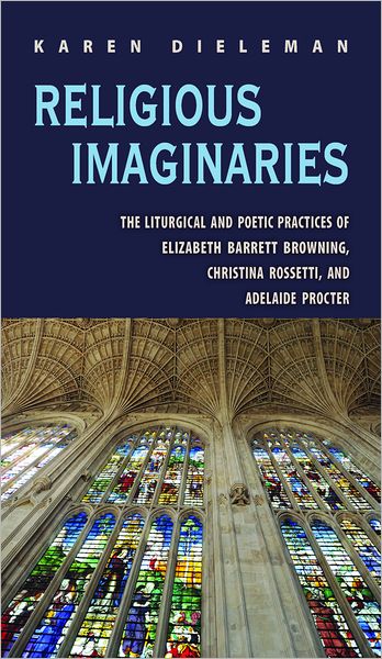 Religious Imaginaries: The Liturgical and Poetic Practices of Elizabeth Barrett Browning, Christina Rossetti, and Adelaide Procter