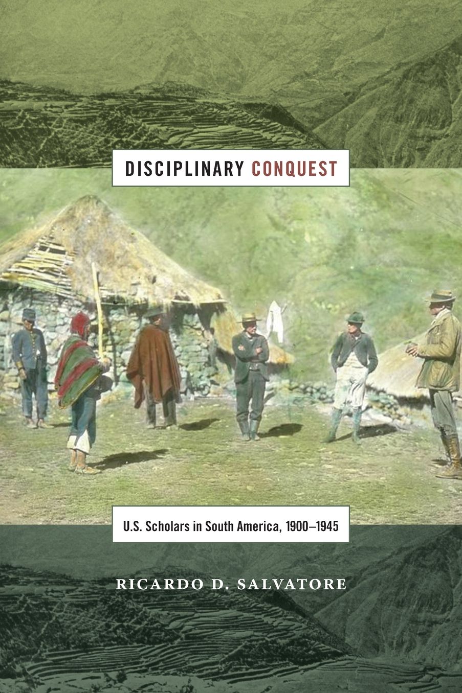 Disciplinary Conquest: U.S. Scholars in South America, 1900-1945
