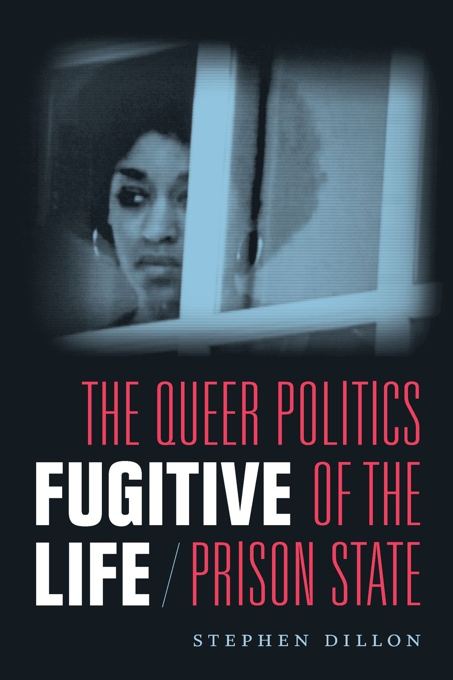 Fugitive Life: The Queer Politics of the Prison State