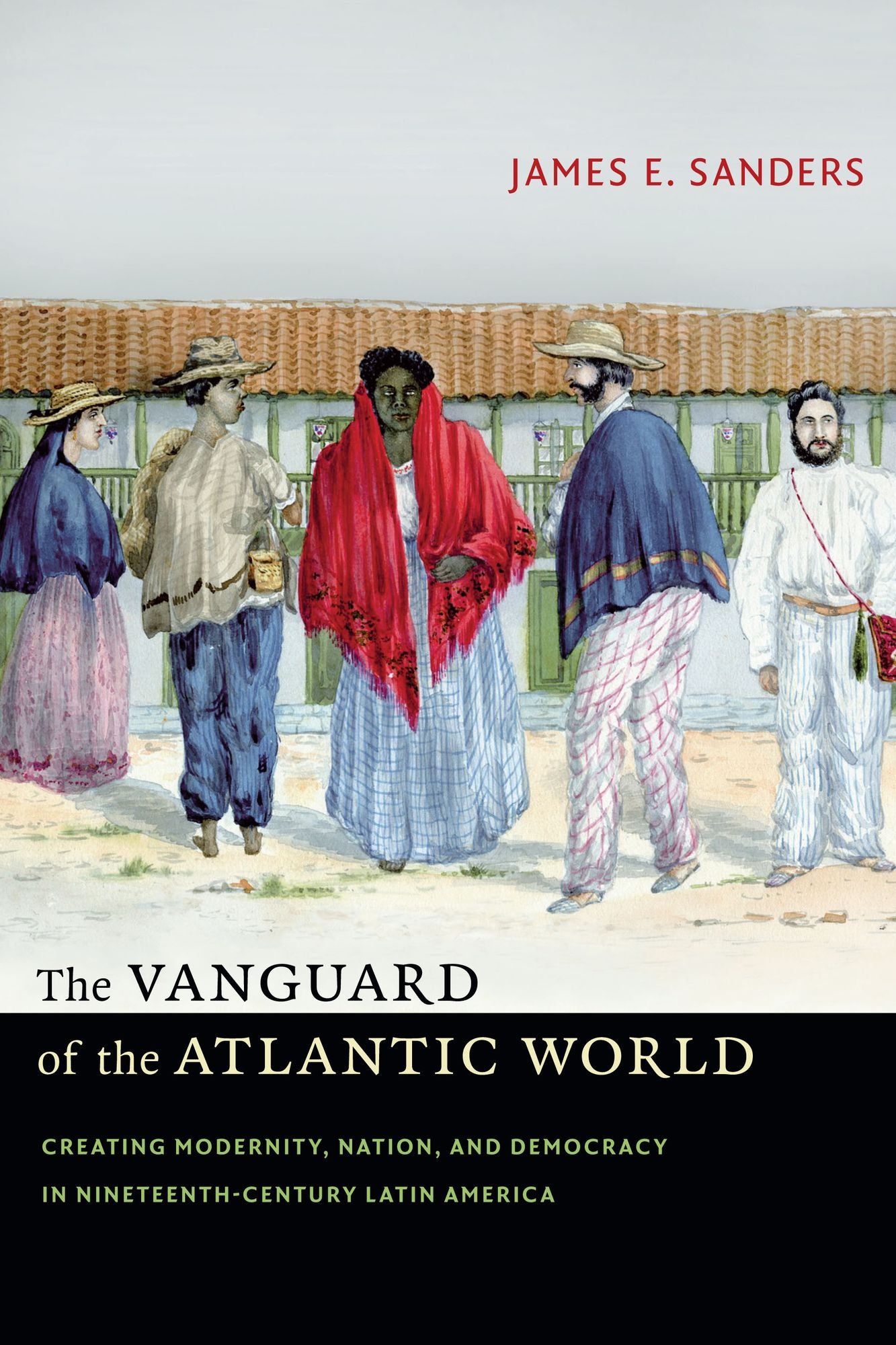 TEST1 The Vanguard of the Atlantic World: Creating Modernity, Nation, and Democracy in Nineteenth-Century Latin America