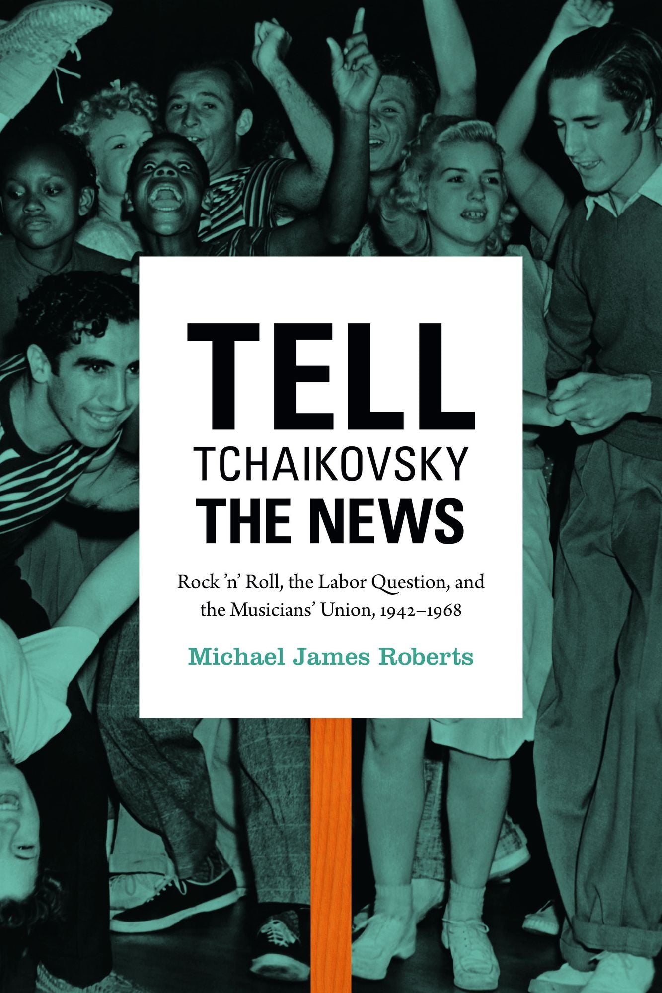 TEST1 Tell Tchaikovsky the News: Rock 'n' Roll, the Labor Question, and the Musicians' Union, 1942-1968