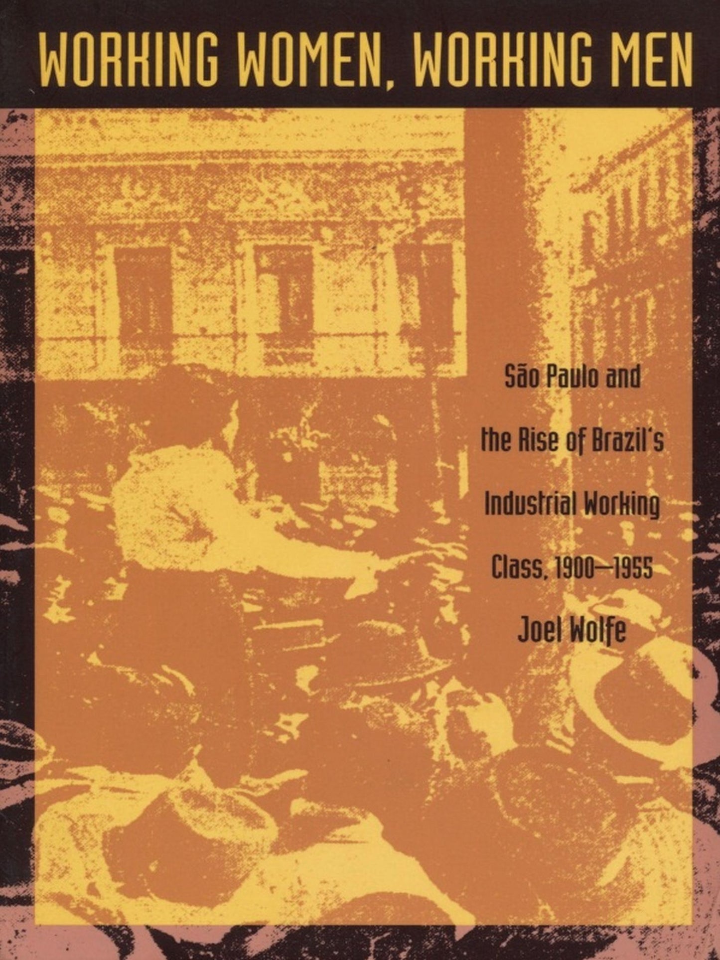 Working Women, Working Men: Sao Paulo &amp; the Rise of Brazil's Industrial Working Class, 1900-1955