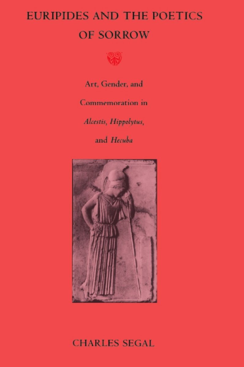 TEST1 Euripides and the Poetics of Sorrow: Art, Gender, and Commemoration in <I>Alcestis, Hippolytus</I>, and <I>Hecuba</I>