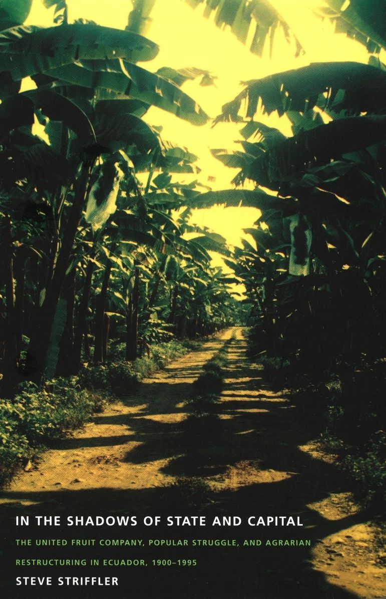 In the Shadows of State and Capital: The United Fruit Company, Popular Struggle, and Agrarian Restructuring in Ecuador, 1900-1995