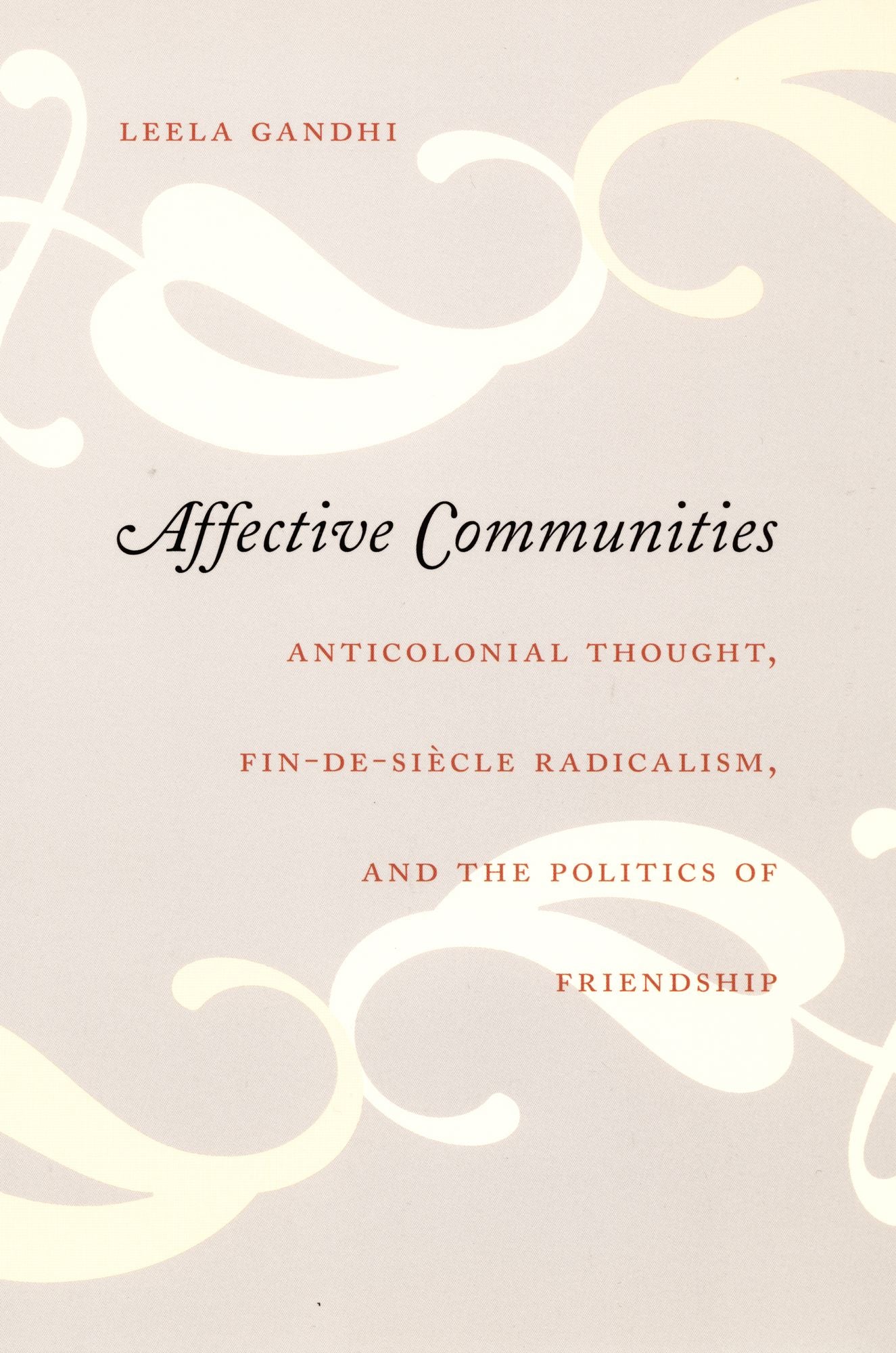 Affective Communities: Anticolonial Thought, Fin-de-Siecle Radicalism, and the Politics of Friendship