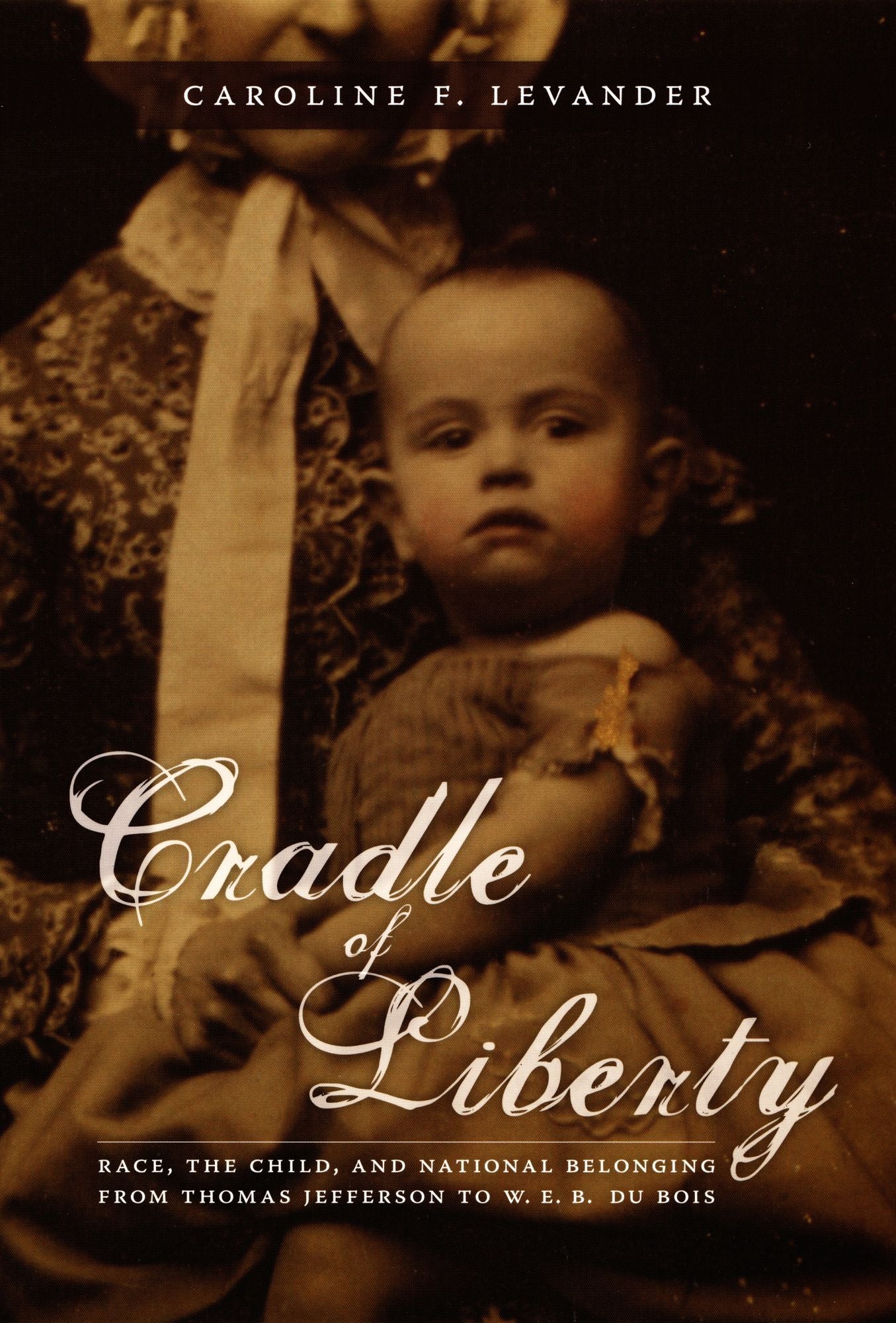 Cradle of Liberty: Race, the Child, and National Belonging from Thomas Jefferson to W. E. B. Du Bois