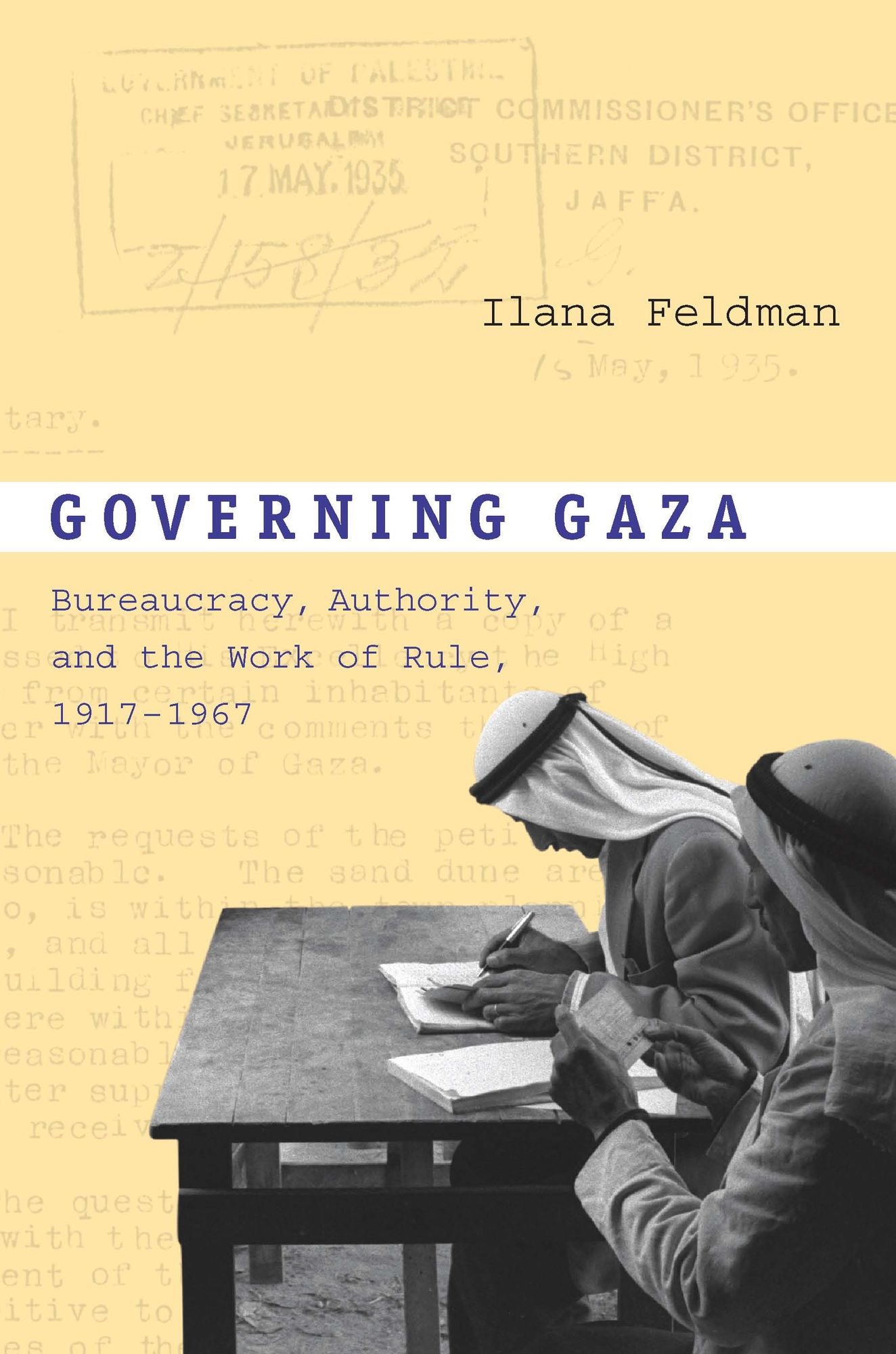 Governing Gaza: Bureaucracy, Authority, and the Work of Rule, 1917-1967
