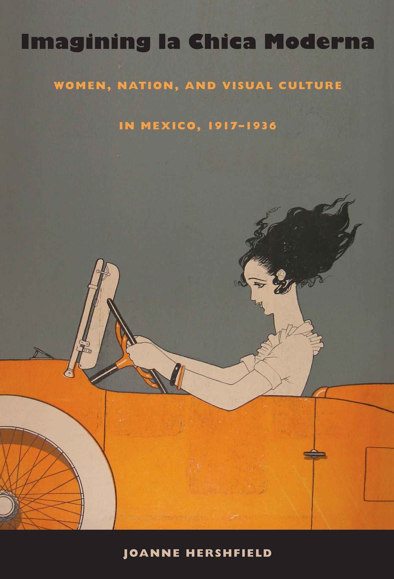 Imagining la Chica Moderna: Women, Nation, and Visual Culture in Mexico, 1917-1936