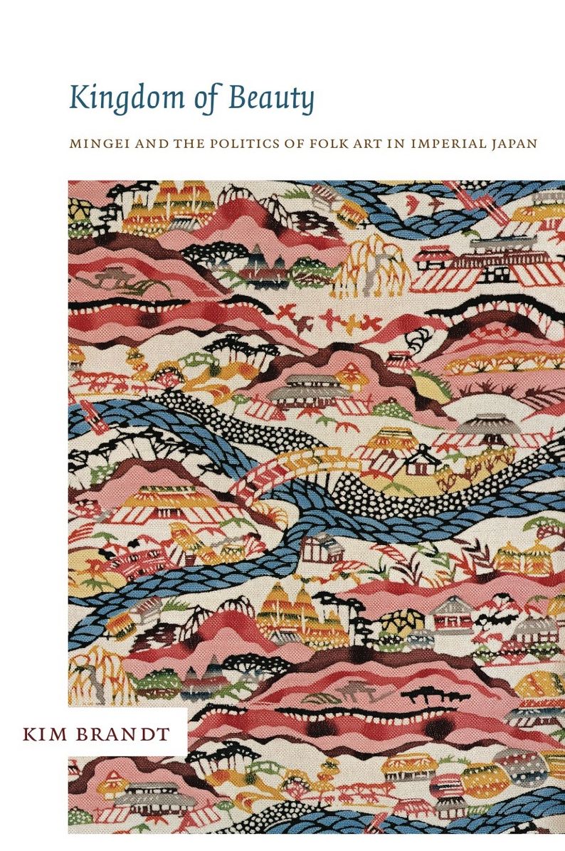 Kingdom of Beauty: Mingei and the Politics of Folk Art in Imperial Japan