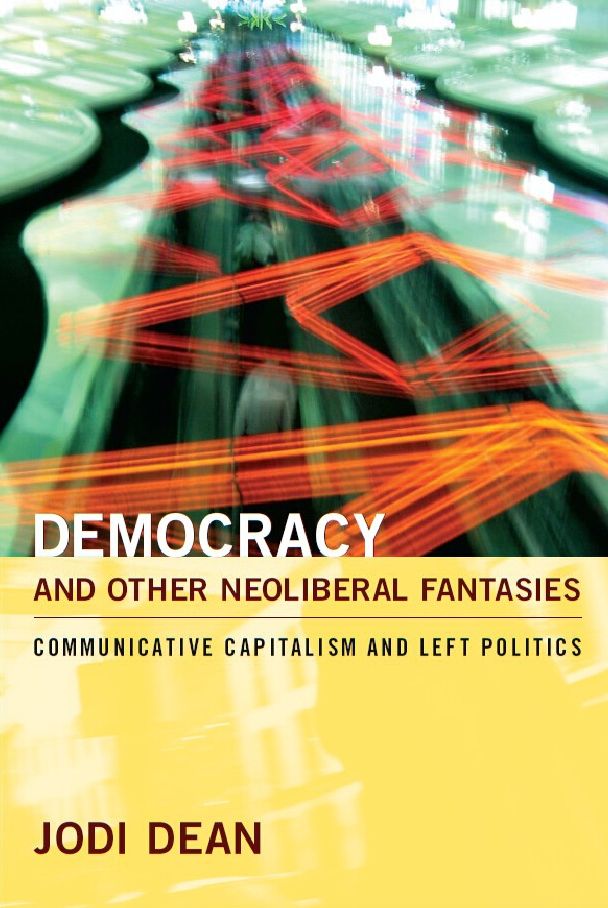 TEST1 Democracy and Other Neoliberal Fantasies: Communicative Capitalism and Left Politics