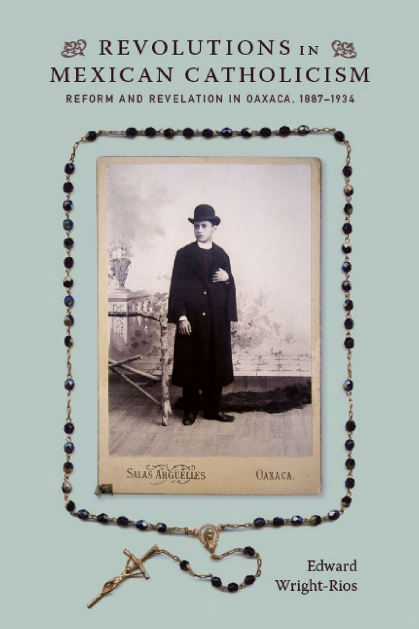 TEST1 Revolutions in Mexican Catholicism: Reform and Revelation in Oaxaca, 1887-1934
