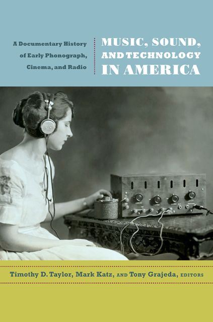 TEST1 Music, Sound, and Technology in America: A Documentary History of Early Phonograph, Cinema, and Radio